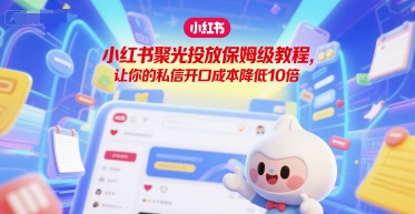 小红书聚光投放保姆级教程，让你的私信开口成本降低10倍-润泽资源库