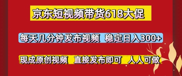 京东短视频带货618大促，每天几分钟发布视频，稳定日入3张+，现成原创视频，直接发布即可【揭秘】-润泽资源库