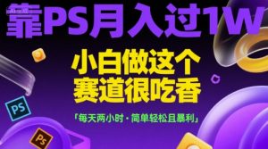 靠PS月入过1W，小白做这个赛道很吃香，每天两小时，简单轻松且暴利【揭秘】-润泽资源库