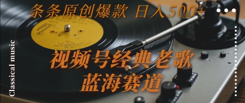 视频号经典老歌，蓝海赛道，日入5张+ 条条原创爆款【揭秘】-润泽资源库