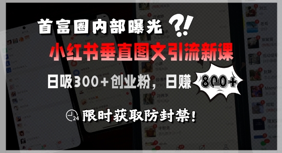 首富圈内部曝光小红书垂直图文引流新课，日吸300+创业粉，日入8张+，限时获取防封禁-润泽资源库