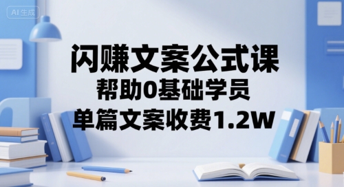 闪赚文案公式课，帮助0基础学员，单篇文案收费1.2W-润泽资源库
