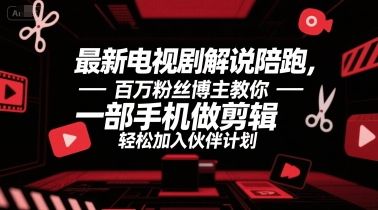 最新电视剧解说陪跑，百万粉丝博主教你一部手机做剪辑，轻松加入伙伴计划-润泽资源库