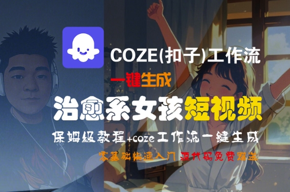COZE(扣子)工作流一键生成治愈系女孩短视频，保姆级教程，零基础快速入门-润泽资源库
