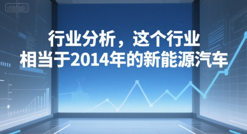 付费文章：行业分析，这个行业，相当于2014年的新能源汽车-润泽资源库
