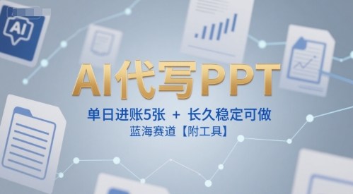 AI代写PPT，单日进账5张+，长久稳定可做，蓝海赛道【附工具】-润泽资源库