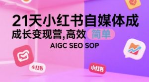 21天小红书自媒体成长变现营，高效 简单 AIGC SEO SOP-润泽资源库