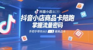 抖音小店商品卡陪跑,掌握流量密码,手把手带你从0-1做商品卡-润泽资源库