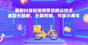 最新抖音短视频带货搬运技术，直接无脑搬，无需剪辑，可挂小黄车-润泽资源库