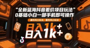 全新蓝海抖音差价项目玩法，0基础小白一部手机即可操作，暴利风口玩法，日入1k+【揭秘】-润泽资源库