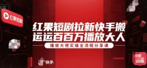 红果短剧拉新快手搬运百万播放大佬实操全流程分享课-润泽资源库