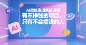 AI壁纸赛道系统课程,有不挣钱的项目,只有不会搞钱的人-润泽资源库