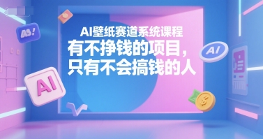 AI壁纸赛道系统课程，有不挣钱的项目，只有不会搞钱的人-润泽资源库