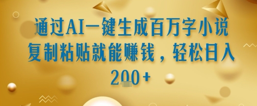通过AI一键生成百万字小说复制粘贴就能挣钱，轻松日入2张+【揭秘】-润泽资源库