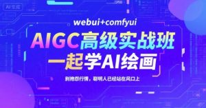AIGC高级实战班，webui+comfyui，一起学AI绘画，别抱怨行情，聪明人已经站在风口上-润泽资源库