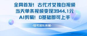 全网首发！古代才女独白视频，当天单条视频变现1k，AI剪辑0基础即可上手-润泽资源库