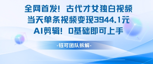 全网首发！古代才女独白视频，当天单条视频变现1k，AI剪辑0基础即可上手-润泽资源库