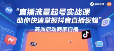 直播流量起号实战课，助你快速掌握抖音直播逻辑，高效启动商家自播-润泽资源库