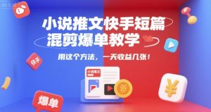 小说推文快手短篇混剪爆单教学,用这个方法,一天收益几张-润泽资源库