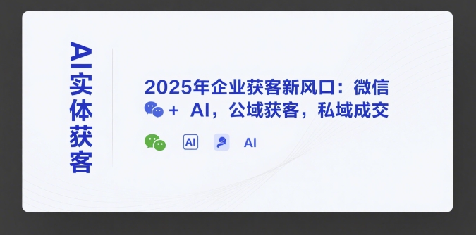 AI实体获客，2025年企业获客新风口：微信+ AI，公域获客，私域成交-润泽资源库