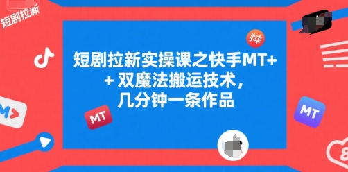 短剧拉新实操课之快手MT+双魔法搬运技术，几分钟一条作品-润泽资源库