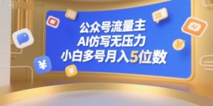 公众号流量主,AI仿写无压力,小白多号月入5位数-润泽资源库