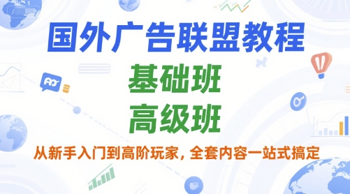 国外广告联盟教程，基础班和高级班，从新手入门到高阶玩家，全套内容一站式搞定-润泽资源库