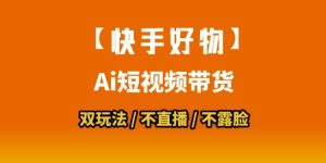 【快手好物】短视频带货,搬运拼接+数字人双玩法,操作简单,会玩手机就行-润泽资源库