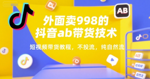 外面卖998的抖音ab带货技术，短视频带货教程，不投流，纯自然流-润泽资源库