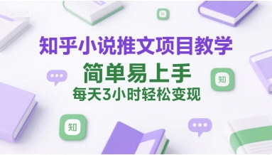 知乎小说推文项目教学，简单易上手，每天3小时轻松变现-润泽资源库