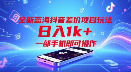 全新蓝海抖音差价项目玩法，日入1k+，一部手机即可操作【揭秘】-润泽资源库