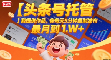 【头条号托管 】我提供作品，你每天5分钟复制发布，最高月入1W+【揭秘】-润泽资源库