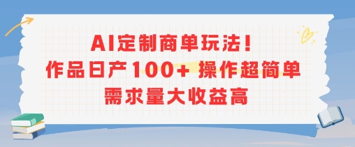 AI定制商单玩法，作品日产100+操作超简单，需求量大收益高-润泽资源库