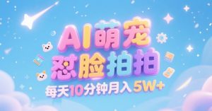 AI萌宠怼脸拍,萌宠赛道,精准高客单,每天十分钟,创作者分成,月入5W+-润泽资源库