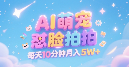 AI萌宠怼脸拍，萌宠赛道，精准高客单，每天十分钟，创作者分成，月入5W+-润泽资源库