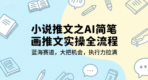 小说推文之AI简笔画推文实操全流程，蓝海赛道，大把机会，执行力拉满-润泽资源库