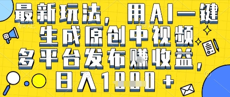 最新玩法，用AI一键生成原创中视频多平台发布挣收益，抖音快手视频号都可以，日入1k+【揭秘】-润泽资源库