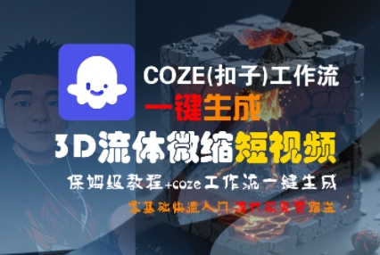 COZE(扣子)工作流一键生成3D流体微缩短视频，保姆级教程，零基础快速入门-润泽资源库