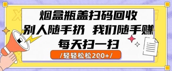 烟盒瓶盖扫码回收，别人随手扔 我们随手挣，闷声发大财，每天扫一扫，轻轻松松2张【揭秘】-润泽资源库