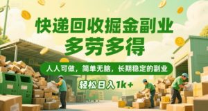 快递回收掘金副业，多劳多得，人人可做，简单无脑，长期稳定的副业，轻松日入1k+【揭秘】-润泽资源库