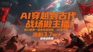 AI穿越到古代战场做主播！用AI做第一视角穿越视频，38条作品，涨粉3.7w+，保姆级教程-润泽资源库