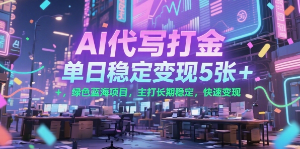 AI代写打金，单日稳定变现5张+，绿色蓝海项目，主打长期稳定，快速变现【揭秘】-润泽资源库
