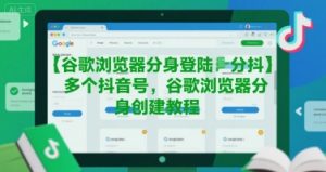 谷歌浏览器分身登陆多个抖音号，谷歌浏览器分身创建教程-润泽资源库