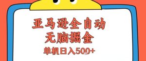 亚马逊全自动无脑掘金,无需人工,单机日入5张+【揭秘】-润泽资源库