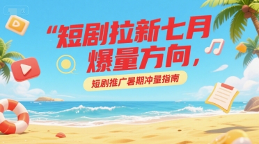 短剧拉新七月爆量方向，短剧推广暑期冲量指南-润泽资源库