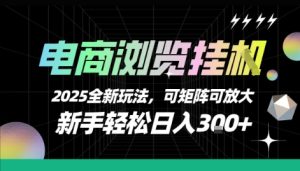 电商浏览挂G，2025全新玩法，新手轻松日入3张+可矩阵可放大【揭秘】-润泽资源库