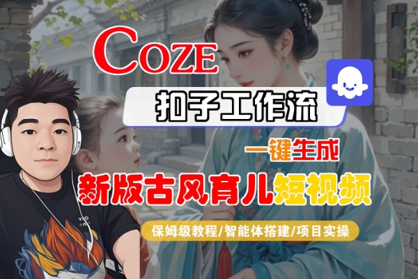 Coze扣子工作流一键生成新版古风育儿短视频，保姆级教程-智能体搭建-项目实操-润泽资源库