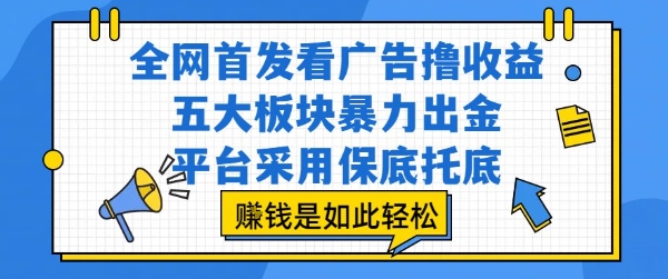 全网首发看广告撸收益，五大板块暴力出金，平台采用保底托底，挣钱是如此轻松作【揭秘】-润泽资源库