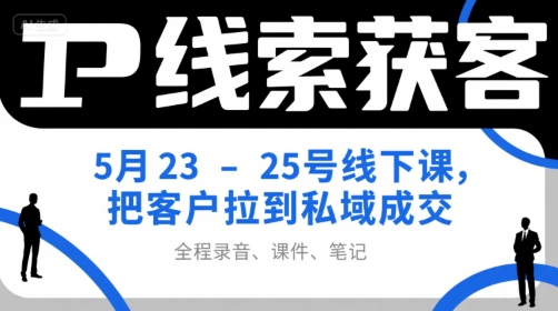 IP线索获客5月23-25号线下课，把客户拉到私域成交（录音+课件+笔记）-润泽资源库