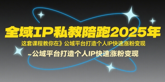 全域IP私教陪跑2025年，这套课程教你在​公域平台打造个人IP快速涨粉变现-润泽资源库